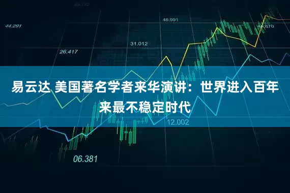 易云达 美国著名学者来华演讲：世界进入百年来最不稳定时代