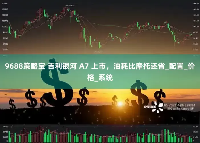 9688策略宝 吉利银河 A7 上市，油耗比摩托还省_配置_价格_系统