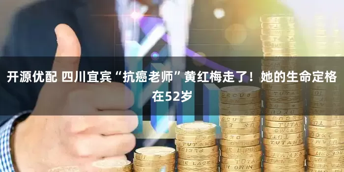 开源优配 四川宜宾“抗癌老师”黄红梅走了！她的生命定格在52岁