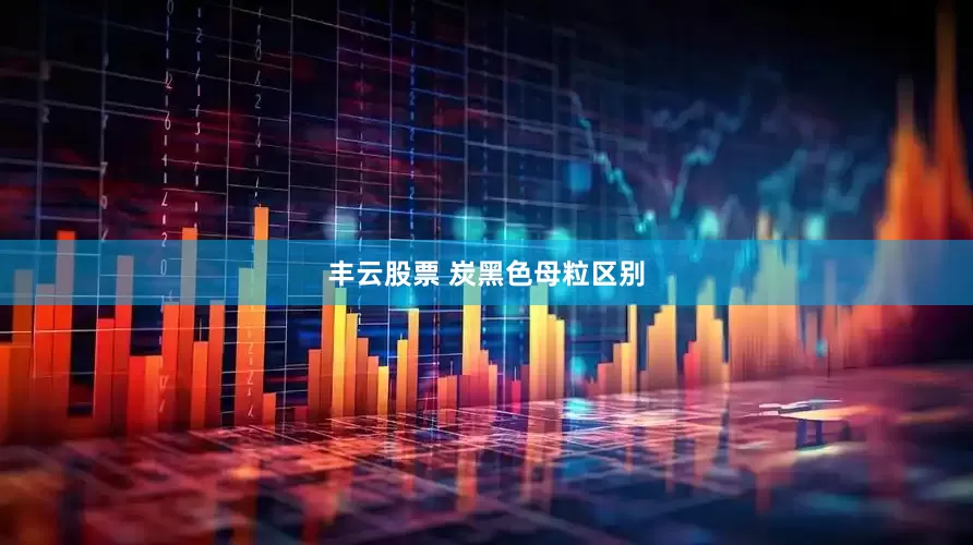 丰云股票 炭黑色母粒区别